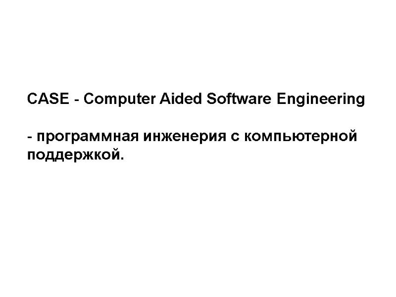 CASE - Computer Aided Software Engineering   - программная инженерия с компьютерной 